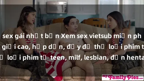 sex gái nhật bản Xem sex vietsub miễn phí tại nhà, độ phân giải cao, hấp dẫn, đầy đủ thể loại phim từ teen, milf, lesbian, đến hentai và jav.