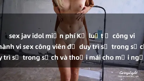 sex jav idol miễn phí Kỷ luật ở công viên: Chấn chỉnh hành vi sex công viên để duy trì sự trong sạch và thoải mái cho mọi người.