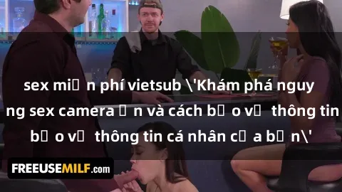 sex miễn phí vietsub 'Khám phá nguy cơ của việc sử dụng sex camera ẩn và cách bảo vệ thông tin cá nhân của bạn'