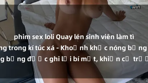 phim sex loli Quay lén sinh viên làm tình ngay trên giường trong kí túc xá - Khoảnh khắc nóng bỏng được ghi lại bí mật, khiến cả trường học xôn xao.