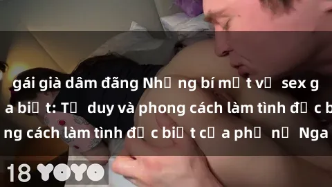 gái già dâm đãng Những bí mật về sex gái Nga mà bạn chưa biết: Tư duy và phong cách làm tình đặc biệt của phụ nữ Nga
