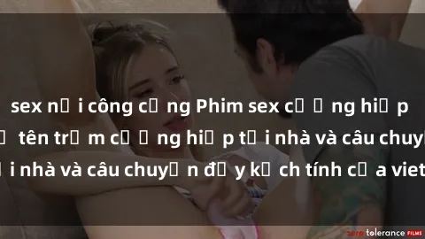 sex nơi công cộng Phim sex cưỡng hiếp vietsub: Nữ sinh bị tên trộm cưỡng hiếp tại nhà và câu chuyện đầy kịch tính của vietsub