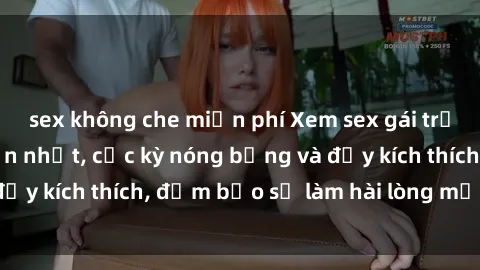 sex không che miễn phí Xem sex gái trẻ không che hấp dẫn nhất, cực kỳ nóng bỏng và đầy kích thích, đảm bảo sẽ làm hài lòng mọi người!