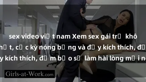 sex video việt nam Xem sex gái trẻ không che hấp dẫn nhất, cực kỳ nóng bỏng và đầy kích thích, đảm bảo sẽ làm hài lòng mọi người!