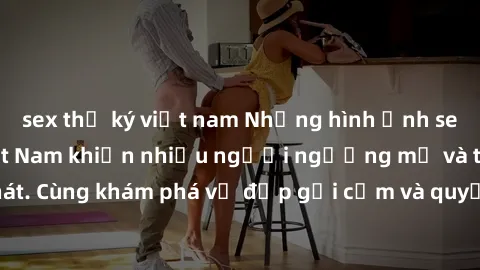 sex thư ký việt nam Những hình ảnh sex gái sinh viên Việt Nam khiến nhiều người ngưỡng mộ và thèm khát. Cùng khám phá vẻ đẹp gợi cảm và quyến rũ của những cô gái trẻ này.