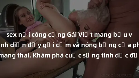 sex nơi công cộng Gái Việt mang bầu và làm tình: Màn trình diễn đầy gợi cảm và nóng bỏng của phụ nữ mang thai. Khám phá cuộc sống tình dục đầy hấp dẫn và mới lạ của họ!