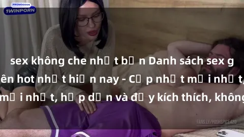 sex không che nhật bản Danh sách sex gái Việt Nam sinh viên hot nhất hiện nay - Cập nhật mới nhất, hấp dẫn và đầy kích thích, không thể bỏ qua!