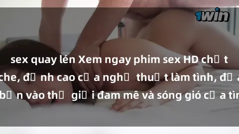 sex quay lén Xem ngay phim sex HD chất lượng cao không che, đỉnh cao của nghệ thuật làm tình, đưa bạn vào thế giới đam mê và sóng gió của tình yêu không giới hạn.