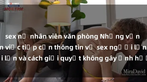 sex nữ nhân viên văn phòng Những vấn đề liên quan đến việc tiếp cận thông tin về sex người lớn và cách giải quyết không gây ảnh hưởng đến trẻ em