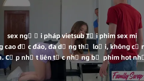 sex người pháp vietsub Tải phim sex miễn phí chất lượng cao độc đáo, đa dạng thể loại, không cần đăng ký tài khoản. Cập nhật liên tục những bộ phim hot nhất trên thị trường. Sự lựa chọn hàng đầu cho n