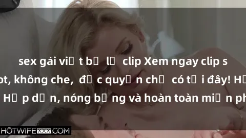 sex gái việt bị lộ clip Xem ngay clip sex không che cực hot, không che,  độc quyền chỉ có tại đây! Hấp dẫn, nóng bỏng và hoàn toàn miễn phí, không thể bỏ qua!