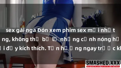 sex gái nga Đón xem phim sex mới nhất đang hot trên mạng, không thể bỏ lỡ những cảnh nóng hổi đầy kích thích. Tận hưởng ngay trước khi bị xoá chóng mặt!
