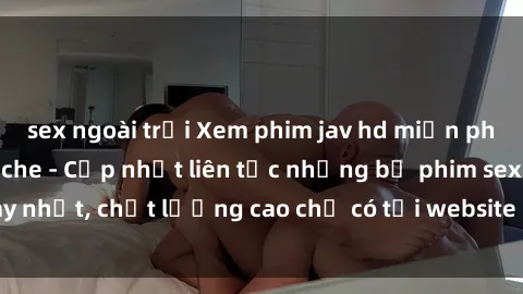 sex ngoài trời Xem phim jav hd miễn phí đỉnh cao không che - Cập nhật liên tục những bộ phim sex hay nhất, chất lượng cao chỉ có tại website chuyên nghiệp hàng đầu.