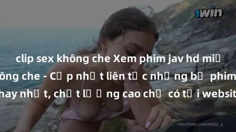 clip sex không che Xem phim jav hd miễn phí đỉnh cao không che - Cập nhật liên tục những bộ phim sex hay nhất, chất lượng cao chỉ có tại website chuyên nghiệp hàng đầu.