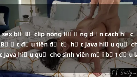 sex bị lộ clip nóng Hướng dẫn cách học Java cho sinh viên: Bước đầu tiên để tự học Java hiệu quả cho sinh viên mới bắt đầu là gì?