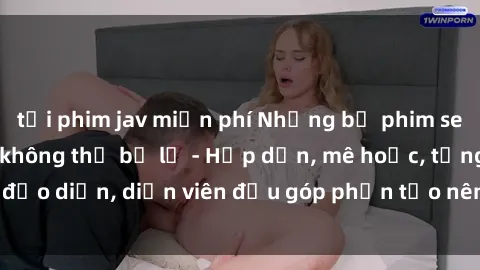 tải phim jav miễn phí Những bộ phim sex gái già đỉnh cao không thể bỏ lỡ - Hấp dẫn, mê hoặc, từng đạo diễn, diễn viên đều góp phần tạo nên sự hấp dẫn, kích thích.