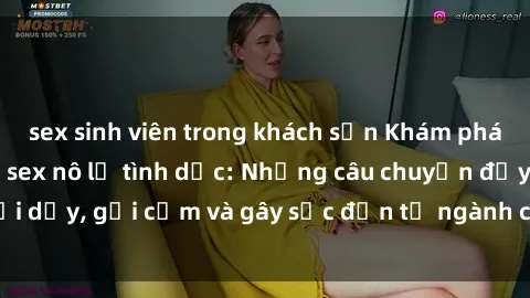 sex sinh viên trong khách sạn Khám phá thế giới của phim sex nô lệ tình dục: Những câu chuyện đầy nổi dậy, gợi cảm và gây sốc đến từ ngành công nghiệp giải trí đen tối