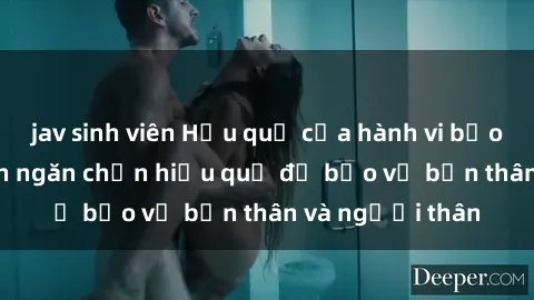 jav sinh viên Hậu quả của hành vi bạo dâm sex và cách ngăn chặn hiệu quả để bảo vệ bản thân và người thân