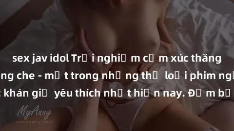 sex jav idol Trải nghiệm cảm xúc thăng hoa với jav SM không che - một trong những thể loại phim người lớn được khán giả yêu thích nhất hiện nay. Đảm bảo đem lại sự hấp dẫn, kích thích tối đa cho người