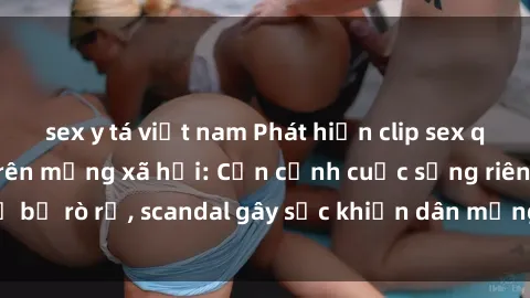 sex y tá việt nam Phát hiện clip sex quay lén hot nhất trên mạng xã hội: Cận cảnh cuộc sống riêng tư bị rò rỉ, scandal gây sốc khiến dân mạng không khỏi bàng hoàng
