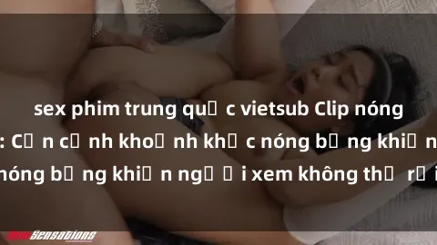 sex phim trung quốc vietsub Clip nóng phòng tắm gây sốt: Cận cảnh khoảnh khắc nóng bỏng khiến người xem không thể rời mắt