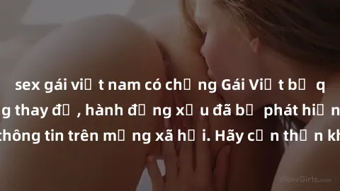 sex gái việt nam có chồng Gái Việt bị quay lén trong phòng thay đồ, hành động xấu đã bị phát hiện và lộ thông tin trên mạng xã hội. Hãy cẩn thận khi thay đồ ở nơi công cộng!