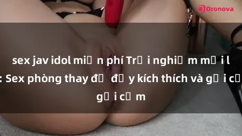 sex jav idol miễn phí Trải nghiệm mới lạ: Sex phòng thay đồ đầy kích thích và gợi cảm