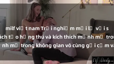 milf việt nam Trải nghiệm mới lạ với sex phòng tắm - Cách tạo hứng thú và kích thích mạnh mẽ trong không gian vô cùng gợi cảm và lãng mạn