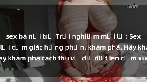 sex bà nội trợ Trải nghiệm mới lạ: Sex trong xe hơi đem lại cảm giác hưng phấn, khám phá. Hãy khám phá cách thú vị để đốt lên cảm xúc trong cuộc tình!