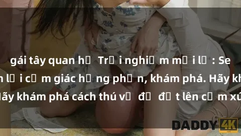gái tây quan hệ Trải nghiệm mới lạ: Sex trong xe hơi đem lại cảm giác hưng phấn, khám phá. Hãy khám phá cách thú vị để đốt lên cảm xúc trong cuộc tình!