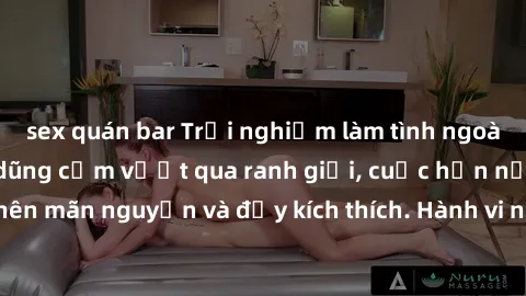 sex quán bar Trải nghiệm làm tình ngoài đường: Khi lòng dũng cảm vượt qua ranh giới, cuộc hẹn nơi công cộng trở nên mãn nguyện và đầy kích thích. Hành vi nguy hiểm, nhưng cũng tạo nên cảm giác mới mẻ 
