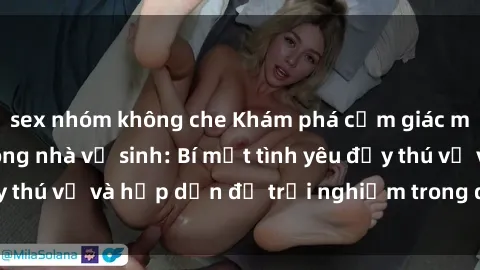 sex nhóm không che Khám phá cảm giác mới mẻ với sex trong nhà vệ sinh: Bí mật tình yêu đầy thú vị và hấp dẫn để trải nghiệm trong đêm hôm nay!