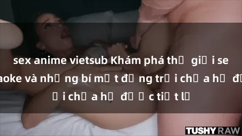 sex anime vietsub Khám phá thế giới sex quán karaoke và những bí mật động trời chưa hề được tiết lộ