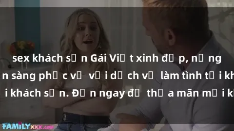 sex khách sạn Gái Việt xinh đẹp, nồng nàn tình cảm, sẵn sàng phục vụ với dịch vụ làm tình tại khách sạn. Đến ngay để thỏa mãn mọi khao khát của bạn!