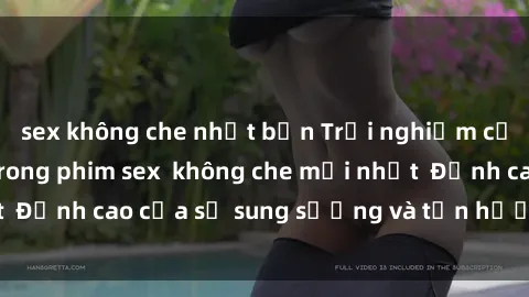 sex không che nhật bản Trải nghiệm cực kỳ nóng bỏng trong phim sex  không che mới nhất  Đỉnh cao của sự sung sướng và tận hưởng chân thật