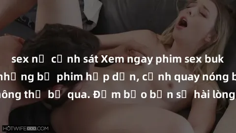 sex nữ cảnh sát Xem ngay phim sex bukkake hàng đầu với những bộ phim hấp dẫn, cảnh quay nóng bỏng không thể bỏ qua. Đảm bảo bạn sẽ hài lòng với trải nghiệm mới lạ này!