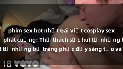 phim sex hot nhất Gái Việt cosplay sexy khiến fan hâm mộ phát cuồng: Thử thách sức hút từ những bộ trang phục đầy sáng tạo và quyến rũ!