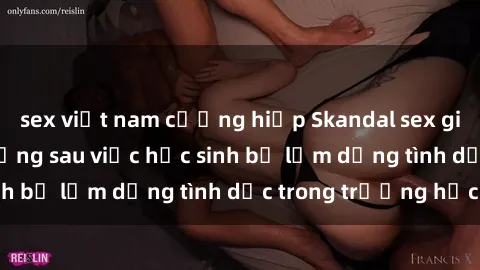 sex việt nam cưỡng hiếp Skandal sex giáo viên: Sự thật đằng sau việc học sinh bị lạm dụng tình dục trong trường học