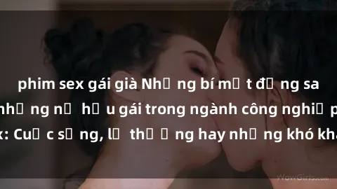 phim sex gái già Những bí mật đằng sau cuộc sống của những nữ hầu gái trong ngành công nghiệp sex: Cuộc sống, lẽ thường hay những khó khăn mà họ phải đối mặt.