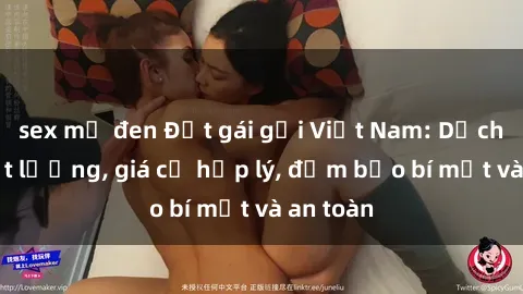 sex mỹ đen Đặt gái gọi Việt Nam: Dịch vụ chất lượng, giá cả hợp lý, đảm bảo bí mật và an toàn