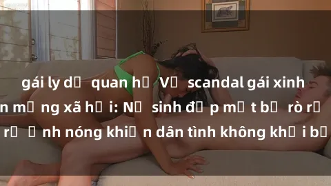 gái ly dị quan hệ Vụ scandal gái xinh lộ hàng gây sốt trên mạng xã hội: Nữ sinh đẹp mắt bị rò rỉ ảnh nóng khiến dân tình không khỏi bất ngờ và phẫn nộ!