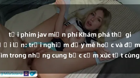 tải phim jav miễn phí Khám phá thế giới mới với sex người lớn: trải nghiệm đầy mê hoặc và đắm chìm trong những cung bậc cảm xúc tột cùng, hứng khởi và cuốn hút.