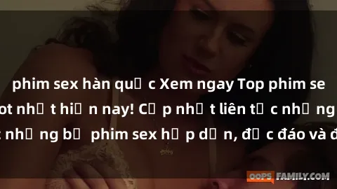 phim sex hàn quốc Xem ngay Top phim sex mới nhất đang hot nhất hiện nay! Cập nhật liên tục những bộ phim sex hấp dẫn, độc đáo và đầy kích thích.