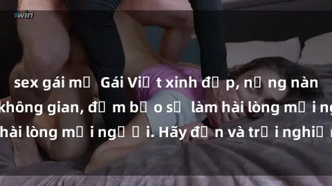 sex gái mỹ Gái Việt xinh đẹp, nồng nàn làm tình say đắm không gian, đảm bảo sẽ làm hài lòng mọi người. Hãy đến và trải nghiệm ngay!