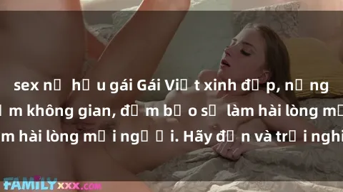 sex nữ hầu gái Gái Việt xinh đẹp, nồng nàn làm tình say đắm không gian, đảm bảo sẽ làm hài lòng mọi người. Hãy đến và trải nghiệm ngay!