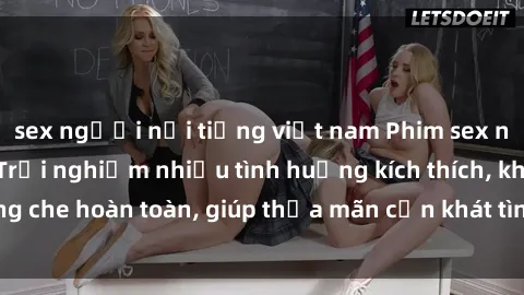 sex người nổi tiếng việt nam Phim sex nữ sinh mới nhất: Trải nghiệm nhiều tình huống kích thích, không che hoàn toàn, giúp thỏa mãn cơn khát tình dục của các bạn trẻ