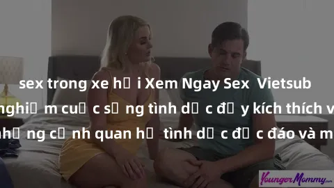 sex trong xe hơi Xem Ngay Sex  Vietsub Full HD - Cùng trải nghiệm cuộc sống tình dục đầy kích thích với những cảnh quan hệ tình dục độc đáo và mãnh liệt trong bộ phim này!