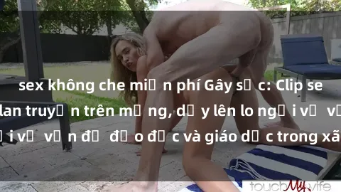 sex không che miễn phí Gây sốc: Clip sex mẹ con Việt Nam lan truyền trên mạng, dấy lên lo ngại về vấn đề đạo đức và giáo dục trong xã hội hiện nay.