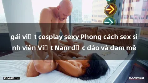 gái việt cosplay sexy Phong cách sex sinh viên Việt Nam độc đáo và đam mê